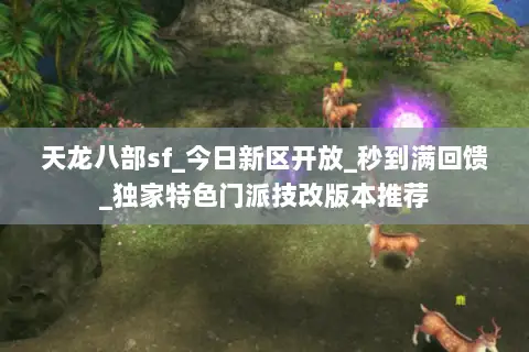 天龙八部sf_今日新区开放_秒到满回馈_独家特色门派技改版本推荐 天龙八部sf_今日新区开放_秒到满回馈_独家特色门派技改版本推荐