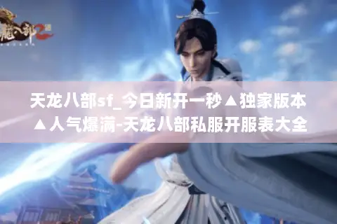 天龙八部sf_今日新开一秒▲独家版本▲人气爆满-天龙八部私服开服表大全 天龙八部sf_今日新开一秒▲独家版本▲人气爆满-天龙八部私服开服表大全