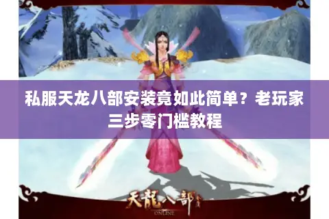 私服天龙八部安装竟如此简单?老玩家三步零门槛教程 私服天龙八部安装竟如此简单?老玩家三步零门槛教程
