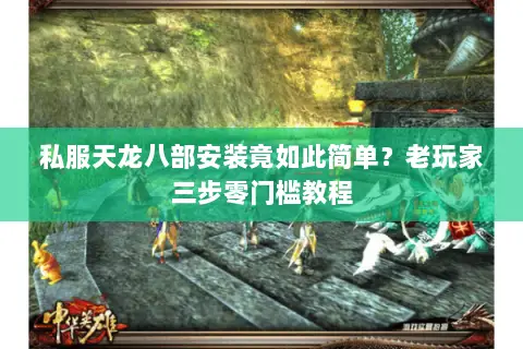 私服天龙八部安装竟如此简单?老玩家三步零门槛教程 私服天龙八部安装竟如此简单?老玩家三步零门槛教程