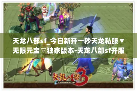 天龙八部sf_今日新开一秒天龙私服▼无限元宝▽独家版本-天龙八部sf开服排行榜