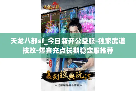 天龙八部sf_今日新开公益服-独家武道技改-爆真充点长期稳定服推荐 天龙八部sf_今日新开公益服-独家武道技改-爆真充点长期稳定服推荐
