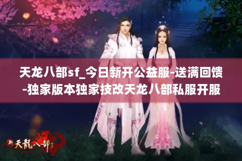 天龙八部sf_今日新开公益服-送满回馈-独家版本独家技改天龙八部私服开服列表 天龙八部sf_今日新开公益服-送满回馈-独家版本独家技改天龙八部私服开服列表