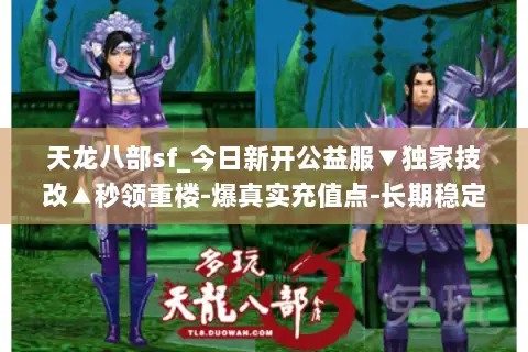 天龙八部sf_今日新开公益服▼独家技改▲秒领重楼-爆真实充值点-长期稳定不关服 天龙八部sf_今日新开公益服▼独家技改▲秒领重楼-爆真实充值点-长期稳定不关服