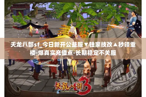 天龙八部sf_今日新开公益服▼独家技改▲秒领重楼-爆真实充值点-长期稳定不关服 天龙八部sf_今日新开公益服▼独家技改▲秒领重楼-爆真实充值点-长期稳定不关服