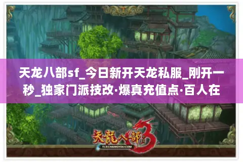 天龙八部sf_今日新开天龙私服_刚开一秒_独家门派技改·爆真充值点·百人在线 天龙八部sf_今日新开天龙私服_刚开一秒_独家门派技改·爆真充值点·百人在线