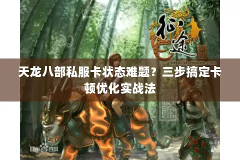 天龙八部私服卡状态难题?三步搞定卡顿优化实战法 天龙八部私服卡状态难题?三步搞定卡顿优化实战法