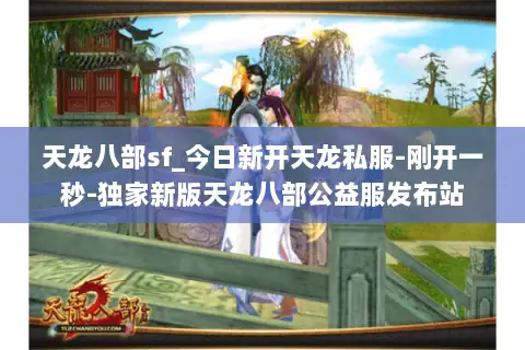 天龙八部sf_今日新开天龙私服-刚开一秒-独家新版天龙八部公益服发布站 天龙八部sf_今日新开天龙私服-刚开一秒-独家新版天龙八部公益服发布站