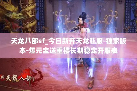 天龙八部sf_今日新开天龙私服-独家版本-爆元宝送重楼长期稳定开服表