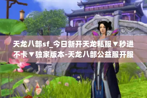 天龙八部sf_今日新开天龙私服▼秒进不卡▼独家版本-天龙八部公益服开服信息实时更新 天龙八部sf_今日新开天龙私服▼秒进不卡▼独家版本-天龙八部公益服开服信息实时更新