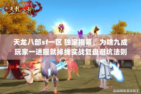 天龙八部sf一区 独家揭幕，为啥九成玩家一进服就掉线实战复盘避坑法则