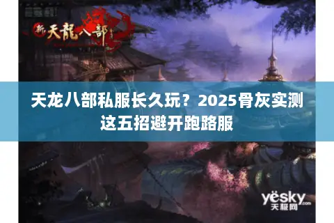 天龙八部私服长久玩?2025骨灰实测这五招避开跑路服 天龙八部私服长久玩?2025骨灰实测这五招避开跑路服