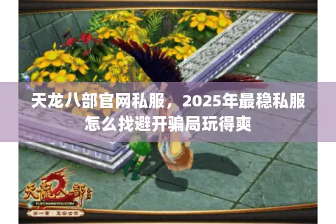 天龙八部官网私服,2025年最稳私服怎么找避开骗局玩得爽 天龙八部官网私服,2025年最稳私服怎么找避开骗局玩得爽