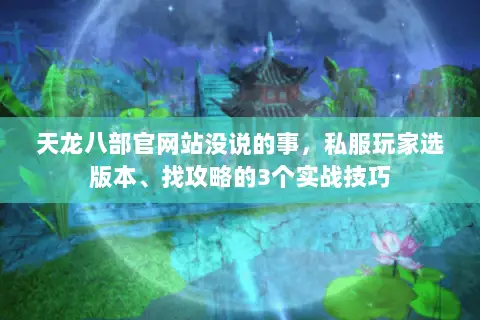 天龙八部官网站没说的事,私服玩家选版本、找攻略的3个实战技巧 天龙八部官网站没说的事,私服玩家选版本、找攻略的3个实战技巧