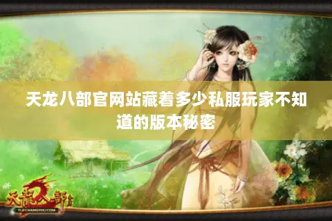 天龙八部官网站藏着多少私服玩家不知道的版本秘密 天龙八部官网站藏着多少私服玩家不知道的版本秘密