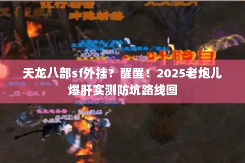 天龙八部sf外挂?醒醒!2025老炮儿爆肝实测防坑路线图 天龙八部sf外挂?醒醒!2025老炮儿爆肝实测防坑路线图