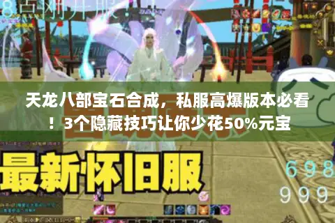 天龙八部宝石合成,私服高爆版本必看!3个隐藏技巧让你少花50%元宝 天龙八部宝石合成,私服高爆版本必看!3个隐藏技巧让你少花50%元宝