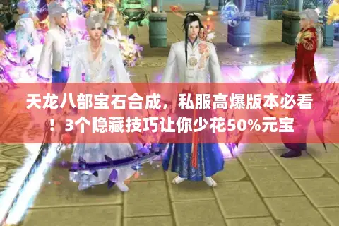 天龙八部宝石合成,私服高爆版本必看!3个隐藏技巧让你少花50%元宝 天龙八部宝石合成,私服高爆版本必看!3个隐藏技巧让你少花50%元宝