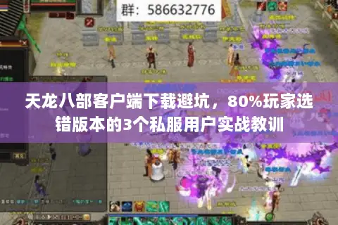 天龙八部客户端下载避坑,80%玩家选错版本的3个私服用户实战教训 天龙八部客户端下载避坑,80%玩家选错版本的3个私服用户实战教训