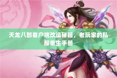 天龙八部客户端改造秘籍,老玩家的私服重生手册 天龙八部客户端改造秘籍,老玩家的私服重生手册