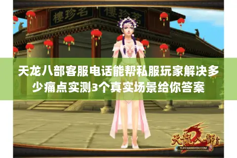 天龙八部客服电话能帮私服玩家解决多少痛点实测3个真实场景给你答案 天龙八部客服电话能帮私服玩家解决多少痛点实测3个真实场景给你答案