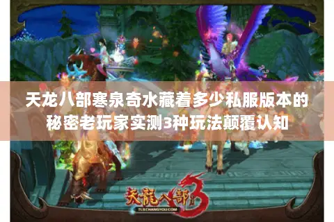 天龙八部寒泉奇水藏着多少私服版本的秘密老玩家实测3种玩法颠覆认知 天龙八部寒泉奇水藏着多少私服版本的秘密老玩家实测3种玩法颠覆认知