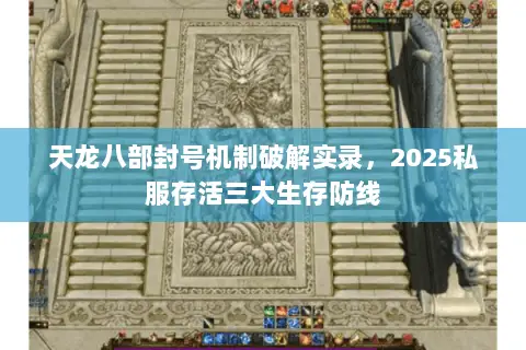 天龙八部封号机制破解实录,2025私服存活三大生存防线 天龙八部封号机制破解实录,2025私服存活三大生存防线