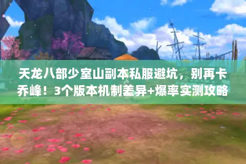 天龙八部少室山副本私服避坑,别再卡乔峰!3个版本机制差异+爆率实测攻略 天龙八部少室山副本私服避坑,别再卡乔峰!3个版本机制差异+爆率实测攻略