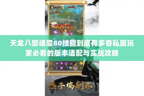 天龙八部峨眉80技能到底有多香私服玩家必看的版本适配与实战攻略 天龙八部峨眉80技能到底有多香私服玩家必看的版本适配与实战攻略