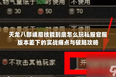 天龙八部峨眉技能到底怎么玩私服官服版本差下的实战痛点与破局攻略 天龙八部峨眉技能到底怎么玩私服官服版本差下的实战痛点与破局攻略