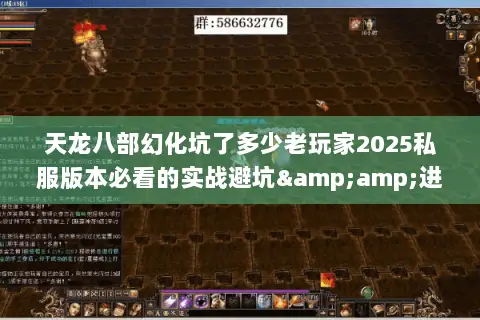 天龙八部幻化坑了多少老玩家2025私服版本必看的实战避坑&进阶攻略 天龙八部幻化坑了多少老玩家2025私服版本必看的实战避坑&进阶攻略