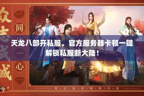 天龙八部开私服,官方服务器卡顿一键解锁私服新大陆! 天龙八部开私服,官方服务器卡顿一键解锁私服新大陆!