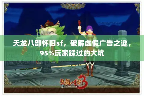 天龙八部怀旧sf,破解虚假广告之谜,95%玩家踩过的大坑 天龙八部怀旧sf,破解虚假广告之谜,95%玩家踩过的大坑