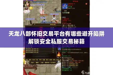 天龙八部怀旧交易平台有哪些避开陷阱解锁安全私服交易秘籍 天龙八部怀旧交易平台有哪些避开陷阱解锁安全私服交易秘籍