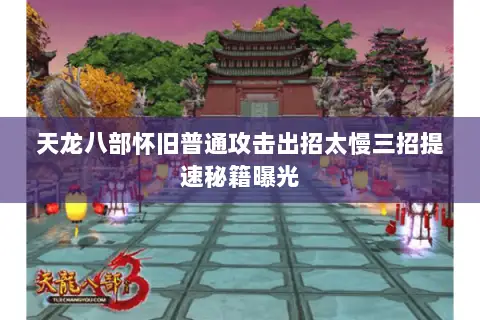 天龙八部怀旧普通攻击出招太慢三招提速秘籍曝光