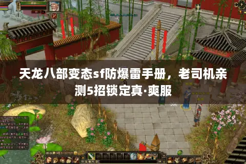 天龙八部变态sf防爆雷手册,老司机亲测5招锁定真·爽服 天龙八部变态sf防爆雷手册,老司机亲测5招锁定真·爽服