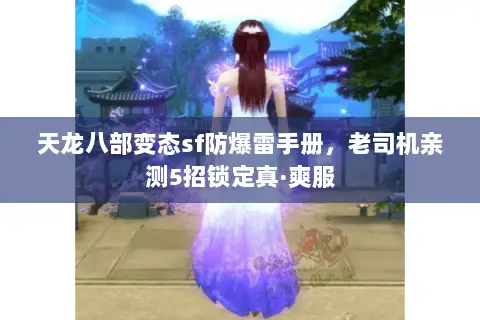 天龙八部变态sf防爆雷手册,老司机亲测5招锁定真·爽服 天龙八部变态sf防爆雷手册,老司机亲测5招锁定真·爽服