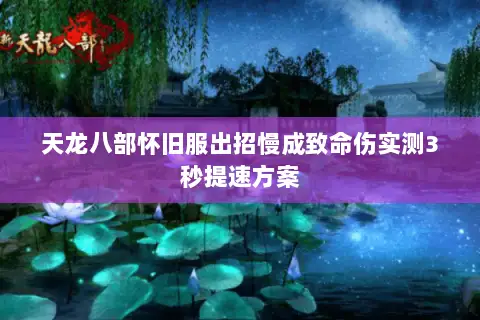 天龙八部怀旧服出招慢成致命伤实测3秒提速方案 天龙八部怀旧服出招慢成致命伤实测3秒提速方案
