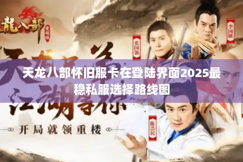 天龙八部怀旧服卡在登陆界面2025最稳私服选择路线图