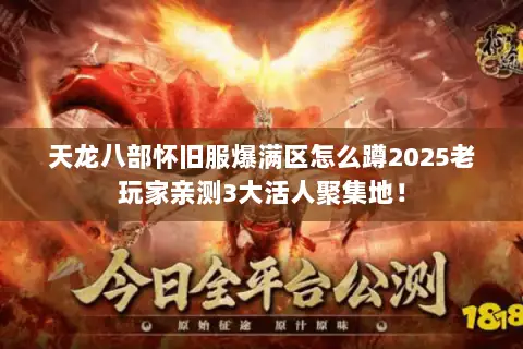 天龙八部怀旧服爆满区怎么蹲2025老玩家亲测3大活人聚集地！