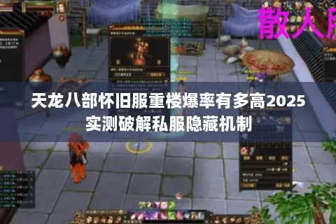天龙八部怀旧服重楼爆率有多高2025实测破解私服隐藏机制 天龙八部怀旧服重楼爆率有多高2025实测破解私服隐藏机制