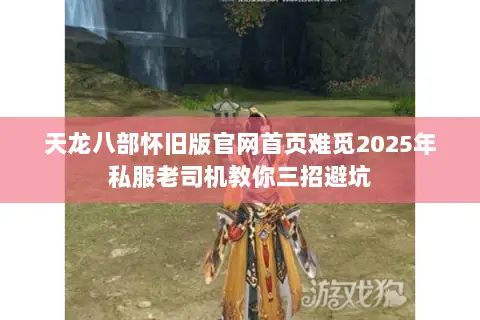 天龙八部怀旧版官网首页难觅2025年私服老司机教你三招避坑