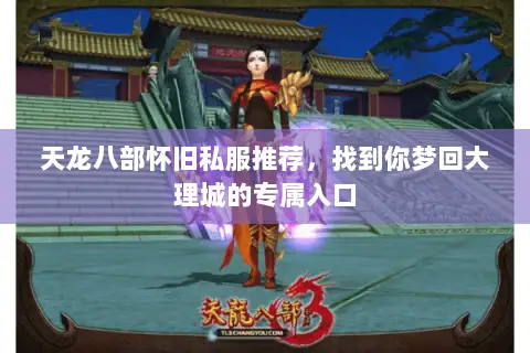 天龙八部怀旧私服推荐,找到你梦回大理城的专属入口 天龙八部怀旧私服推荐,找到你梦回大理城的专属入口
