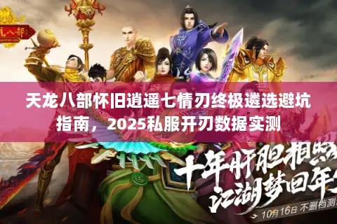 天龙八部怀旧逍遥七情刃终极遴选避坑指南,2025私服开刃数据实测 天龙八部怀旧逍遥七情刃终极遴选避坑指南,2025私服开刃数据实测
