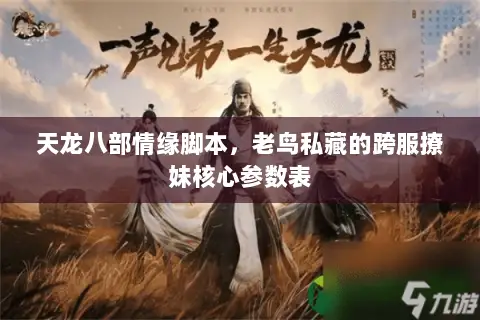天龙八部情缘脚本,老鸟私藏的跨服撩妹核心参数表 天龙八部情缘脚本,老鸟私藏的跨服撩妹核心参数表