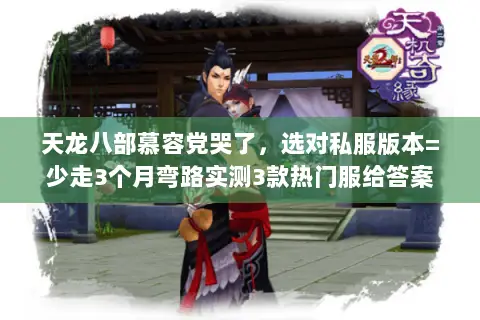 天龙八部慕容党哭了,选对私服版本=少走3个月弯路实测3款热门服给答案 天龙八部慕容党哭了,选对私服版本=少走3个月弯路实测3款热门服给答案