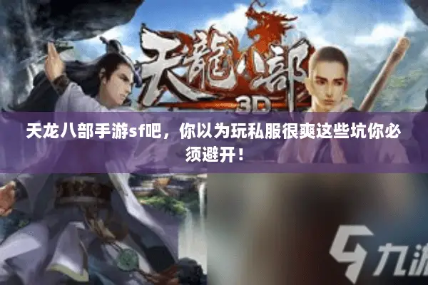 天龙八部手游sf吧,你以为玩私服很爽这些坑你必须避开! 天龙八部手游sf吧,你以为玩私服很爽这些坑你必须避开!