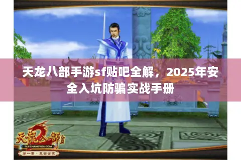 天龙八部手游sf贴吧全解,2025年安全入坑防骗实战手册 天龙八部手游sf贴吧全解,2025年安全入坑防骗实战手册