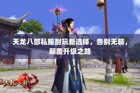 天龙八部私服耐玩新选择,告别无聊,颠覆升级之路 天龙八部私服耐玩新选择,告别无聊,颠覆升级之路
