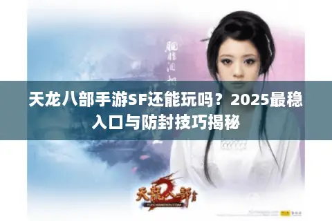 天龙八部手游SF还能玩吗?2025最稳入口与防封技巧揭秘 天龙八部手游SF还能玩吗?2025最稳入口与防封技巧揭秘